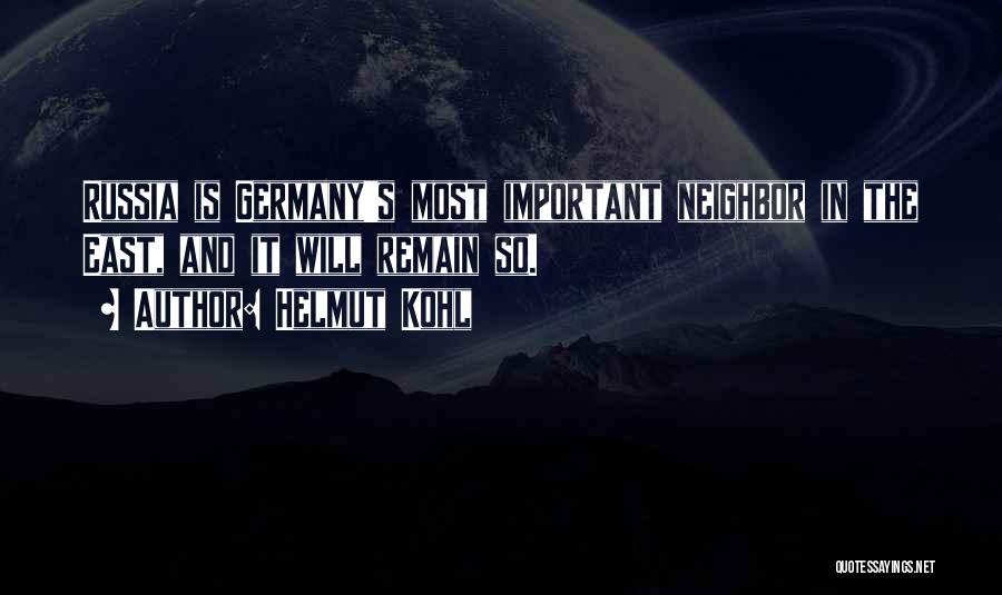Helmut Kohl Quotes: Russia Is Germany's Most Important Neighbor In The East, And It Will Remain So.