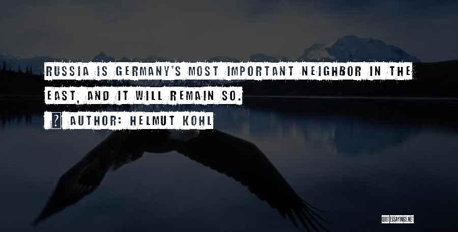 Helmut Kohl Quotes: Russia Is Germany's Most Important Neighbor In The East, And It Will Remain So.