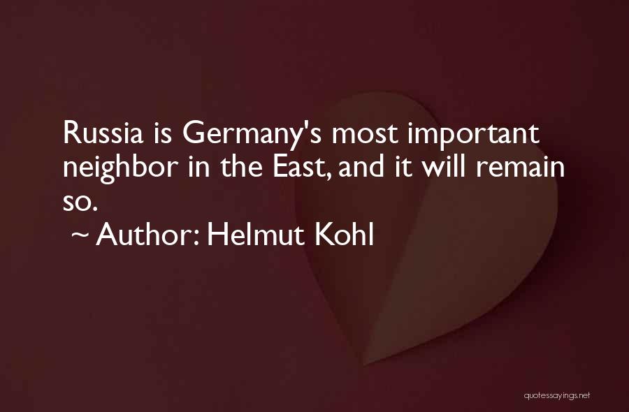 Helmut Kohl Quotes: Russia Is Germany's Most Important Neighbor In The East, And It Will Remain So.