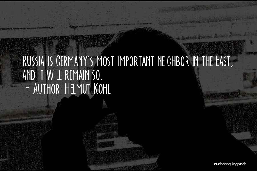 Helmut Kohl Quotes: Russia Is Germany's Most Important Neighbor In The East, And It Will Remain So.