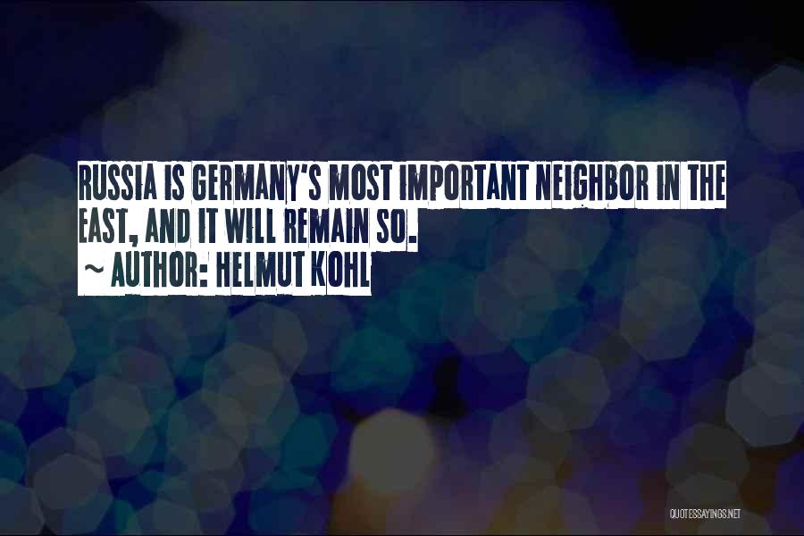 Helmut Kohl Quotes: Russia Is Germany's Most Important Neighbor In The East, And It Will Remain So.