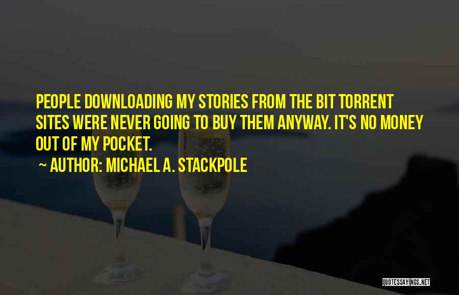 Michael A. Stackpole Quotes: People Downloading My Stories From The Bit Torrent Sites Were Never Going To Buy Them Anyway. It's No Money Out