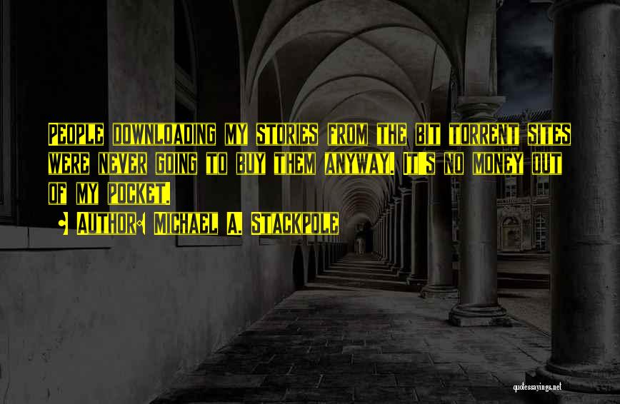 Michael A. Stackpole Quotes: People Downloading My Stories From The Bit Torrent Sites Were Never Going To Buy Them Anyway. It's No Money Out
