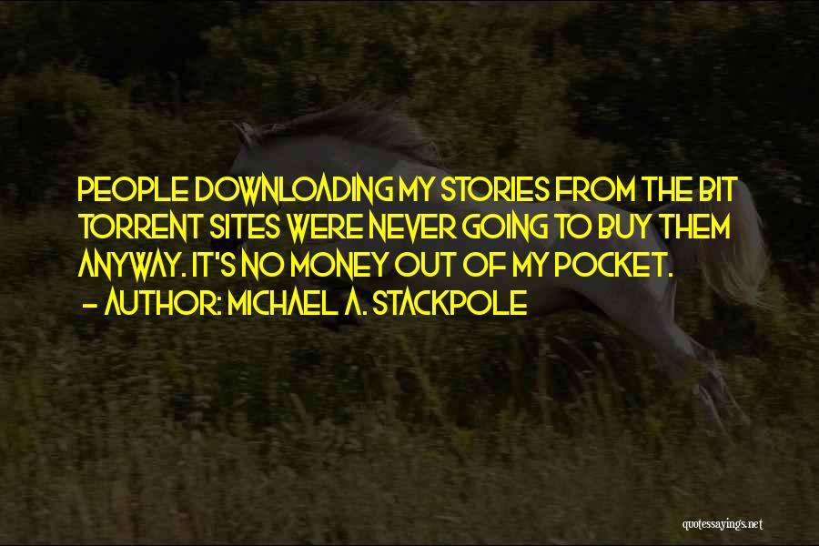 Michael A. Stackpole Quotes: People Downloading My Stories From The Bit Torrent Sites Were Never Going To Buy Them Anyway. It's No Money Out