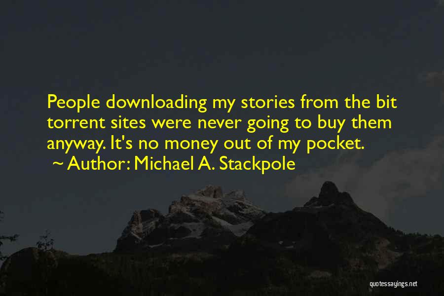 Michael A. Stackpole Quotes: People Downloading My Stories From The Bit Torrent Sites Were Never Going To Buy Them Anyway. It's No Money Out