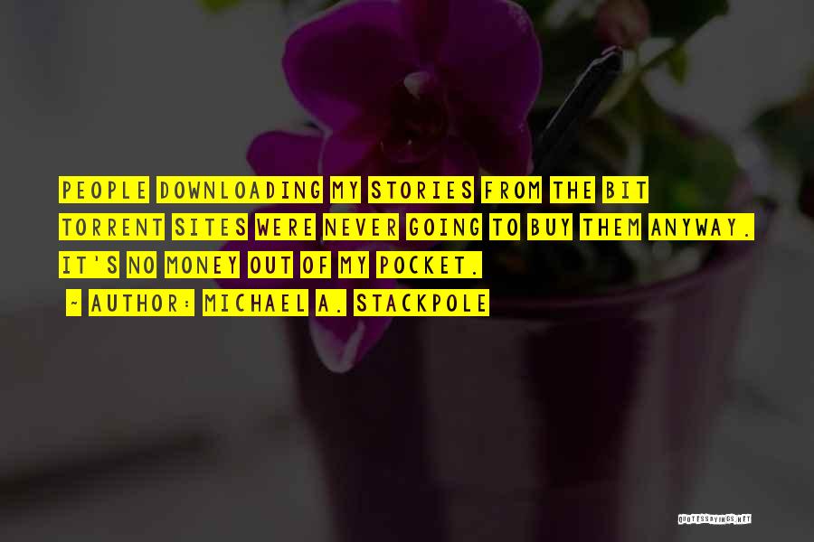 Michael A. Stackpole Quotes: People Downloading My Stories From The Bit Torrent Sites Were Never Going To Buy Them Anyway. It's No Money Out