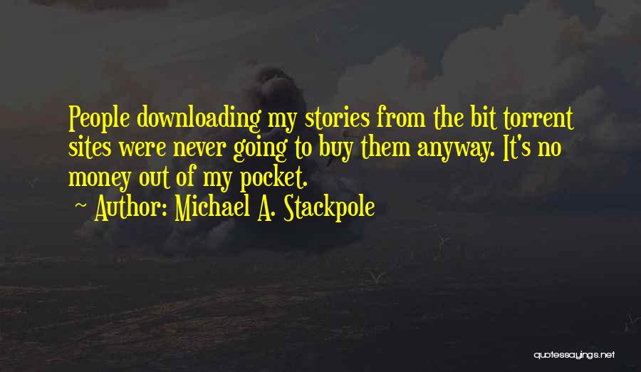 Michael A. Stackpole Quotes: People Downloading My Stories From The Bit Torrent Sites Were Never Going To Buy Them Anyway. It's No Money Out