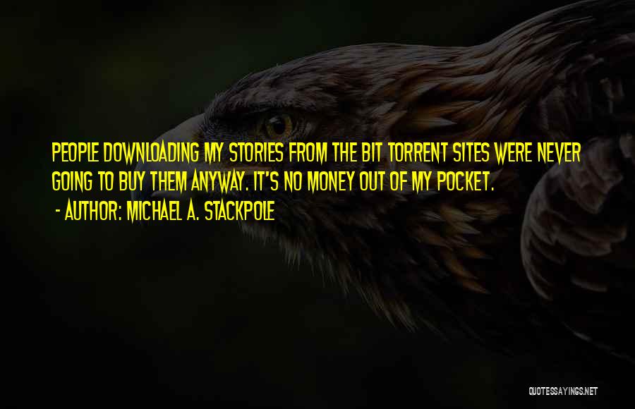Michael A. Stackpole Quotes: People Downloading My Stories From The Bit Torrent Sites Were Never Going To Buy Them Anyway. It's No Money Out