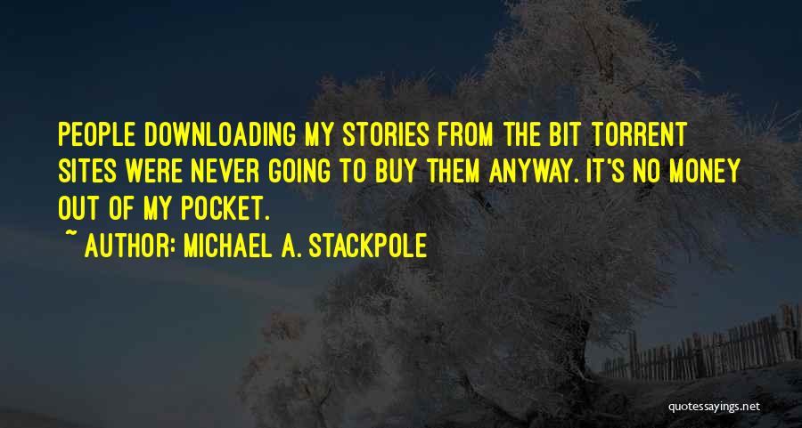 Michael A. Stackpole Quotes: People Downloading My Stories From The Bit Torrent Sites Were Never Going To Buy Them Anyway. It's No Money Out