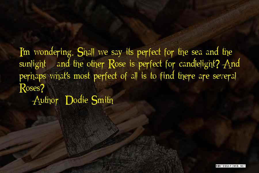 Dodie Smith Quotes: I'm Wondering. Shall We Say Its Perfect For The Sea And The Sunlight - And The Other Rose Is Perfect