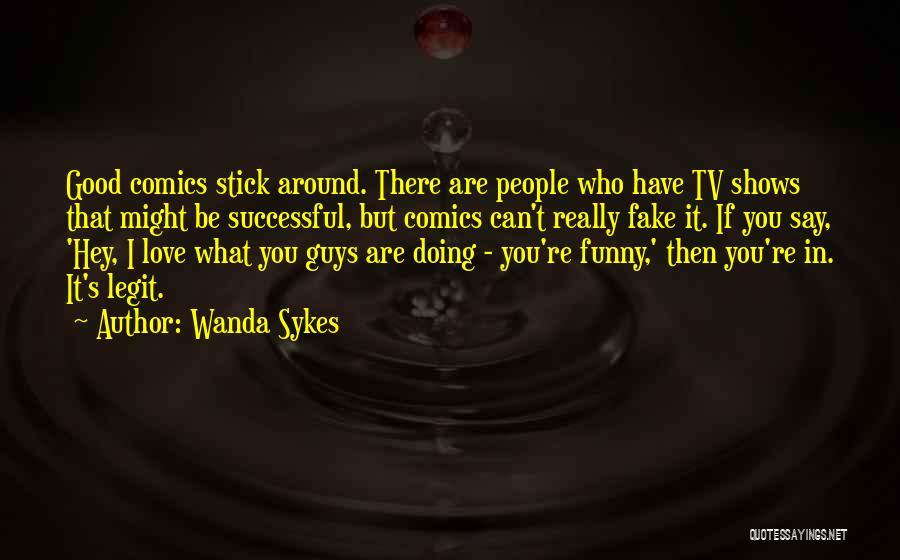 Wanda Sykes Quotes: Good Comics Stick Around. There Are People Who Have Tv Shows That Might Be Successful, But Comics Can't Really Fake