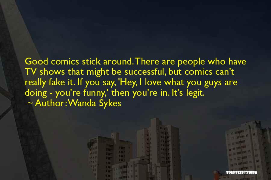 Wanda Sykes Quotes: Good Comics Stick Around. There Are People Who Have Tv Shows That Might Be Successful, But Comics Can't Really Fake