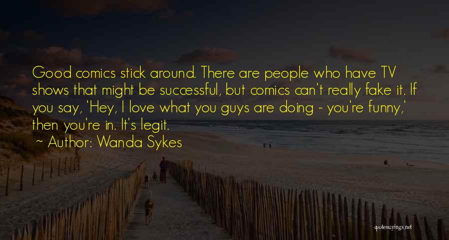 Wanda Sykes Quotes: Good Comics Stick Around. There Are People Who Have Tv Shows That Might Be Successful, But Comics Can't Really Fake