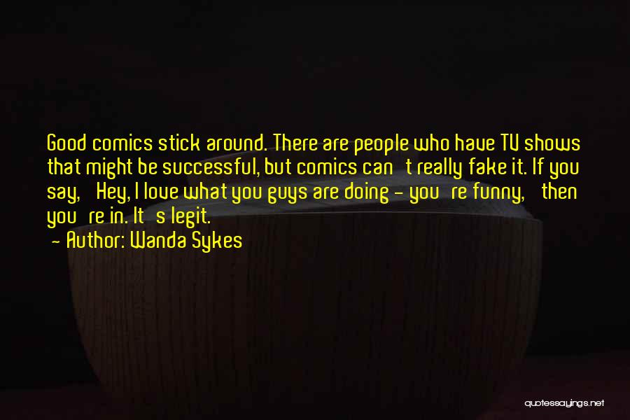 Wanda Sykes Quotes: Good Comics Stick Around. There Are People Who Have Tv Shows That Might Be Successful, But Comics Can't Really Fake