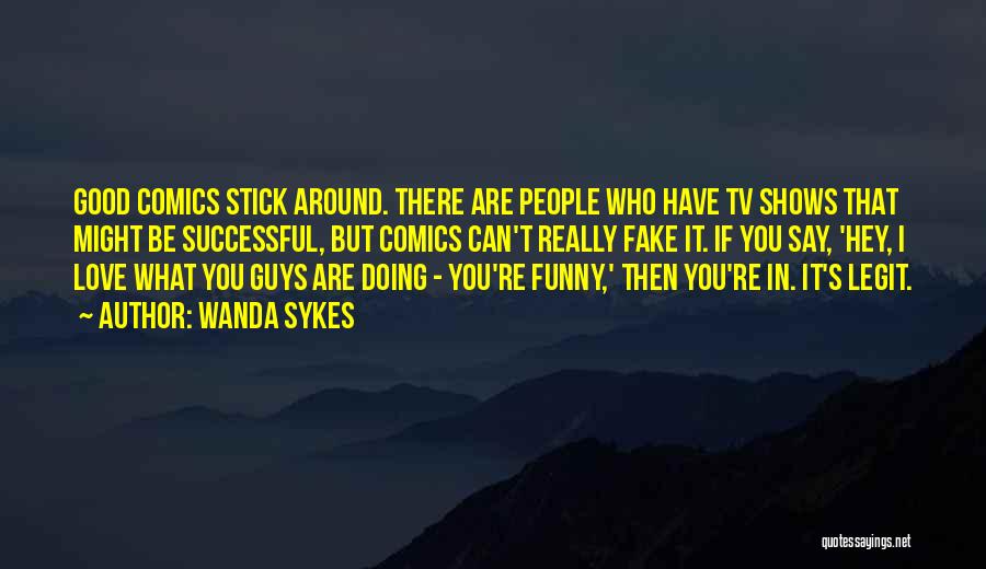 Wanda Sykes Quotes: Good Comics Stick Around. There Are People Who Have Tv Shows That Might Be Successful, But Comics Can't Really Fake