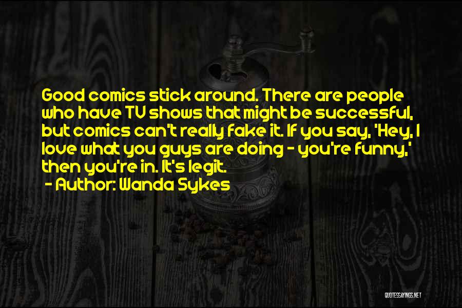 Wanda Sykes Quotes: Good Comics Stick Around. There Are People Who Have Tv Shows That Might Be Successful, But Comics Can't Really Fake