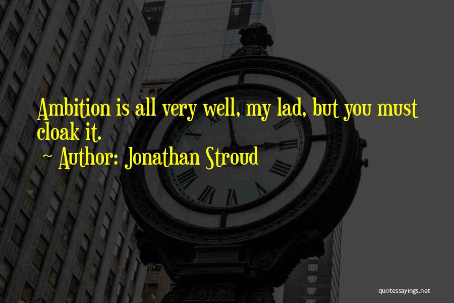 Jonathan Stroud Quotes: Ambition Is All Very Well, My Lad, But You Must Cloak It.