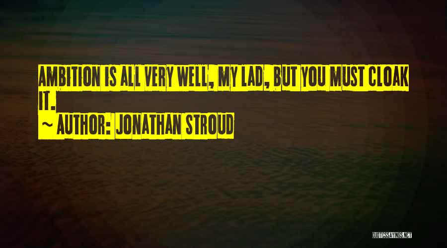 Jonathan Stroud Quotes: Ambition Is All Very Well, My Lad, But You Must Cloak It.