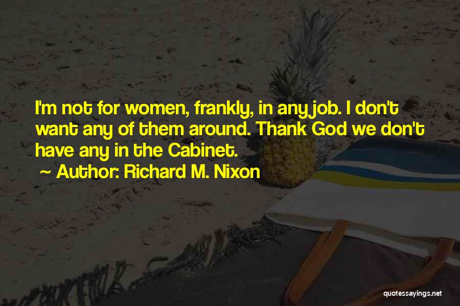 Richard M. Nixon Quotes: I'm Not For Women, Frankly, In Any Job. I Don't Want Any Of Them Around. Thank God We Don't Have