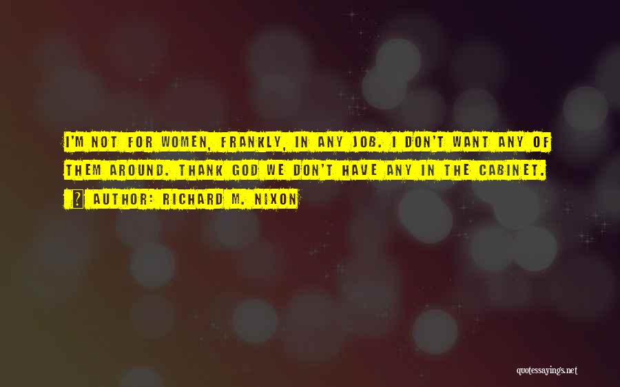 Richard M. Nixon Quotes: I'm Not For Women, Frankly, In Any Job. I Don't Want Any Of Them Around. Thank God We Don't Have