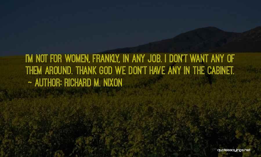 Richard M. Nixon Quotes: I'm Not For Women, Frankly, In Any Job. I Don't Want Any Of Them Around. Thank God We Don't Have