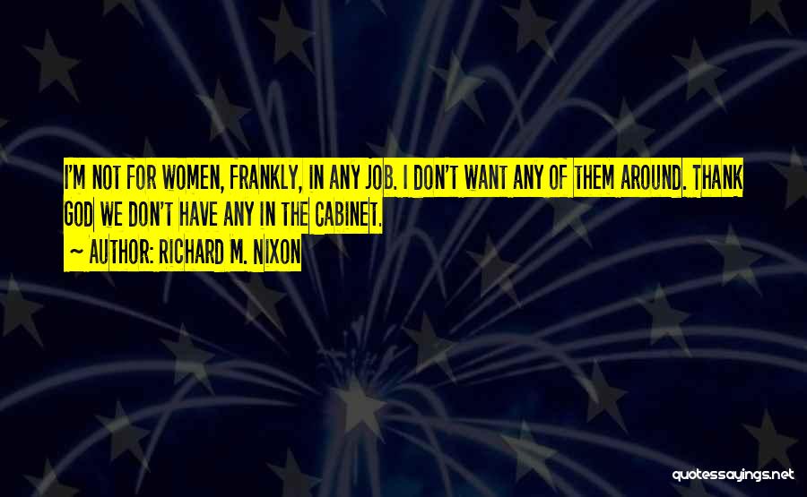 Richard M. Nixon Quotes: I'm Not For Women, Frankly, In Any Job. I Don't Want Any Of Them Around. Thank God We Don't Have