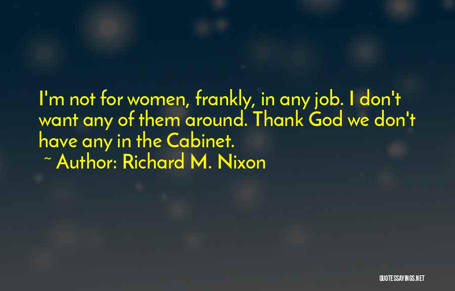 Richard M. Nixon Quotes: I'm Not For Women, Frankly, In Any Job. I Don't Want Any Of Them Around. Thank God We Don't Have