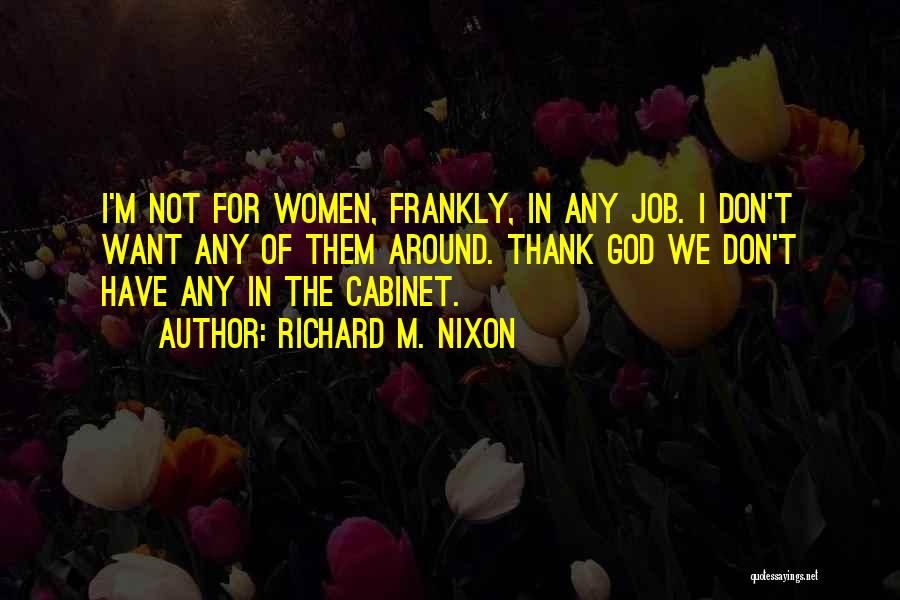 Richard M. Nixon Quotes: I'm Not For Women, Frankly, In Any Job. I Don't Want Any Of Them Around. Thank God We Don't Have