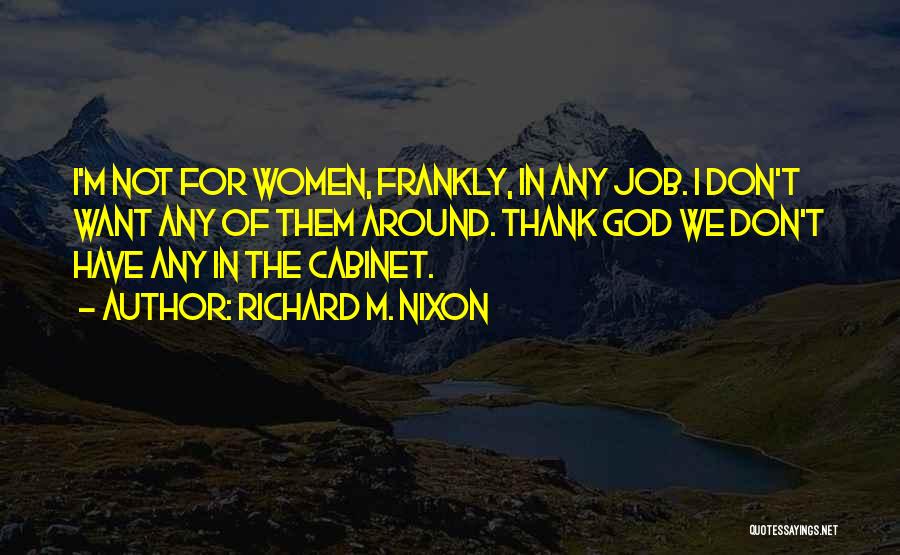 Richard M. Nixon Quotes: I'm Not For Women, Frankly, In Any Job. I Don't Want Any Of Them Around. Thank God We Don't Have