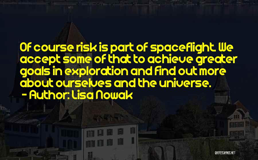 Lisa Nowak Quotes: Of Course Risk Is Part Of Spaceflight. We Accept Some Of That To Achieve Greater Goals In Exploration And Find