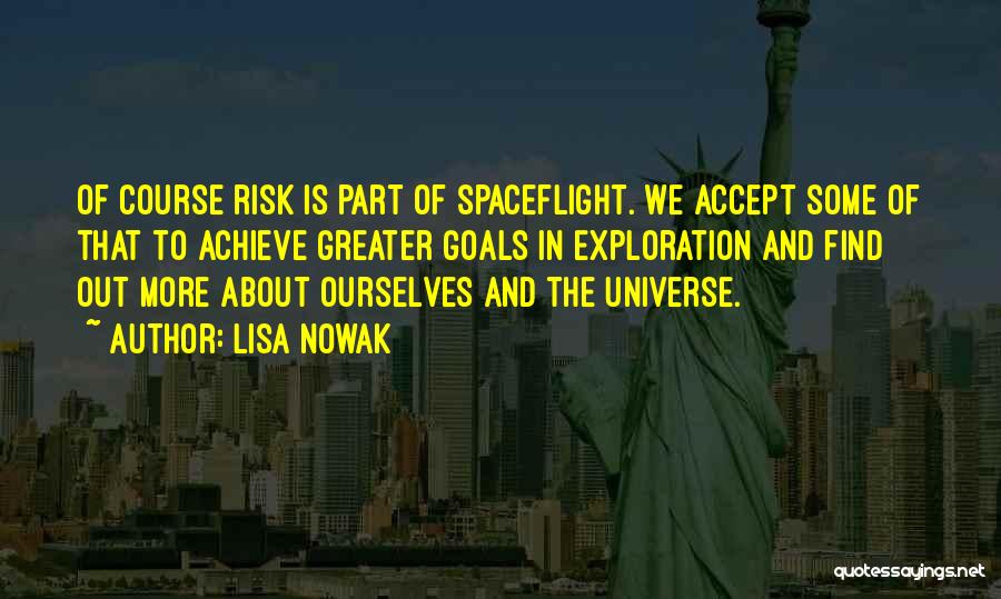 Lisa Nowak Quotes: Of Course Risk Is Part Of Spaceflight. We Accept Some Of That To Achieve Greater Goals In Exploration And Find