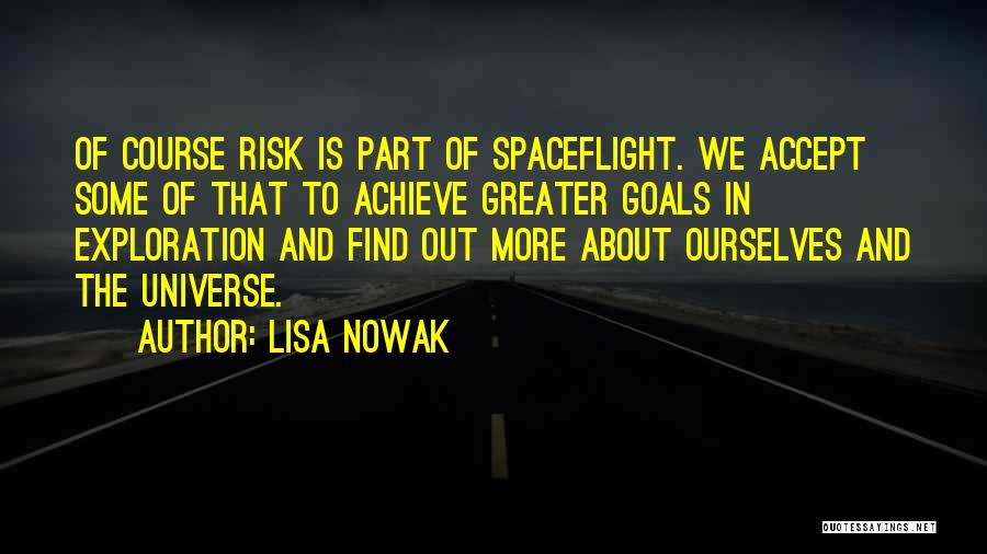 Lisa Nowak Quotes: Of Course Risk Is Part Of Spaceflight. We Accept Some Of That To Achieve Greater Goals In Exploration And Find