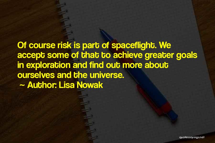 Lisa Nowak Quotes: Of Course Risk Is Part Of Spaceflight. We Accept Some Of That To Achieve Greater Goals In Exploration And Find