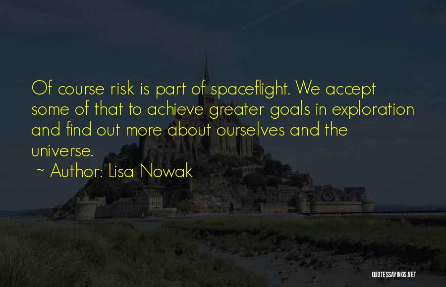 Lisa Nowak Quotes: Of Course Risk Is Part Of Spaceflight. We Accept Some Of That To Achieve Greater Goals In Exploration And Find