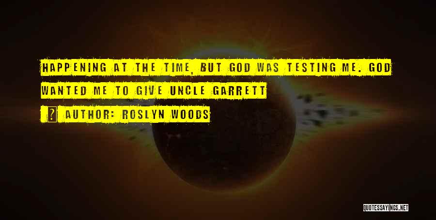 Roslyn Woods Quotes: Happening At The Time, But God Was Testing Me. God Wanted Me To Give Uncle Garrett