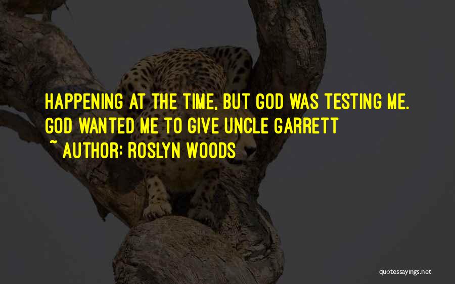 Roslyn Woods Quotes: Happening At The Time, But God Was Testing Me. God Wanted Me To Give Uncle Garrett