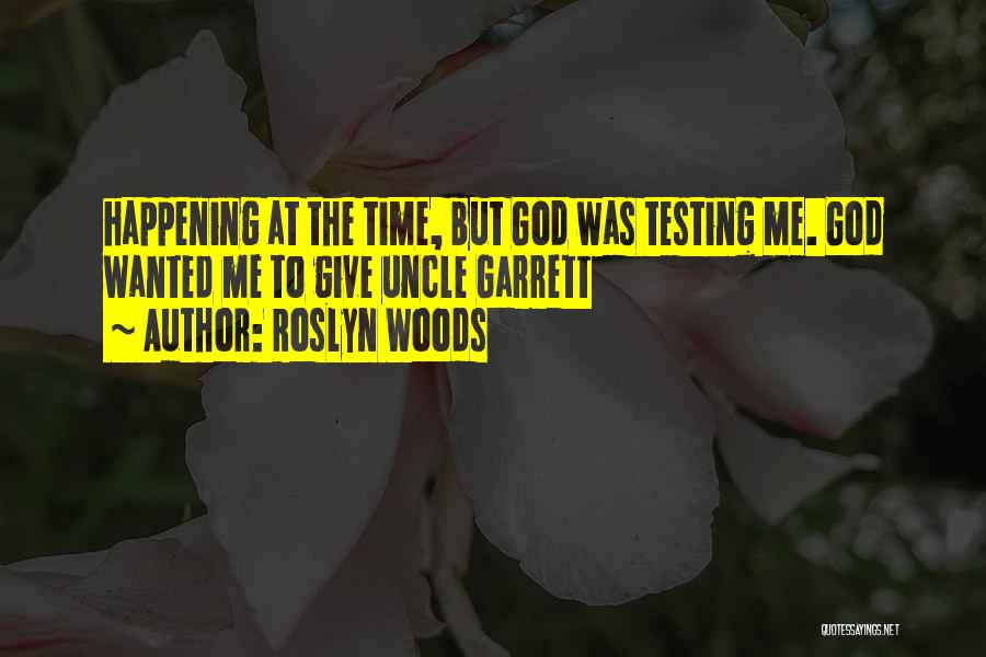 Roslyn Woods Quotes: Happening At The Time, But God Was Testing Me. God Wanted Me To Give Uncle Garrett