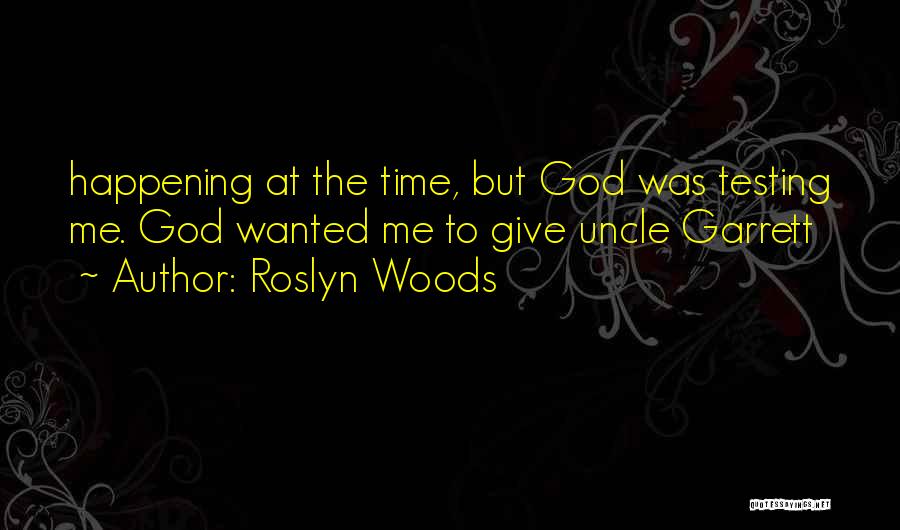 Roslyn Woods Quotes: Happening At The Time, But God Was Testing Me. God Wanted Me To Give Uncle Garrett