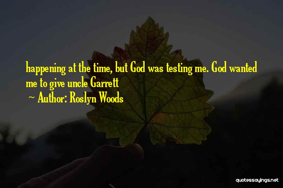 Roslyn Woods Quotes: Happening At The Time, But God Was Testing Me. God Wanted Me To Give Uncle Garrett