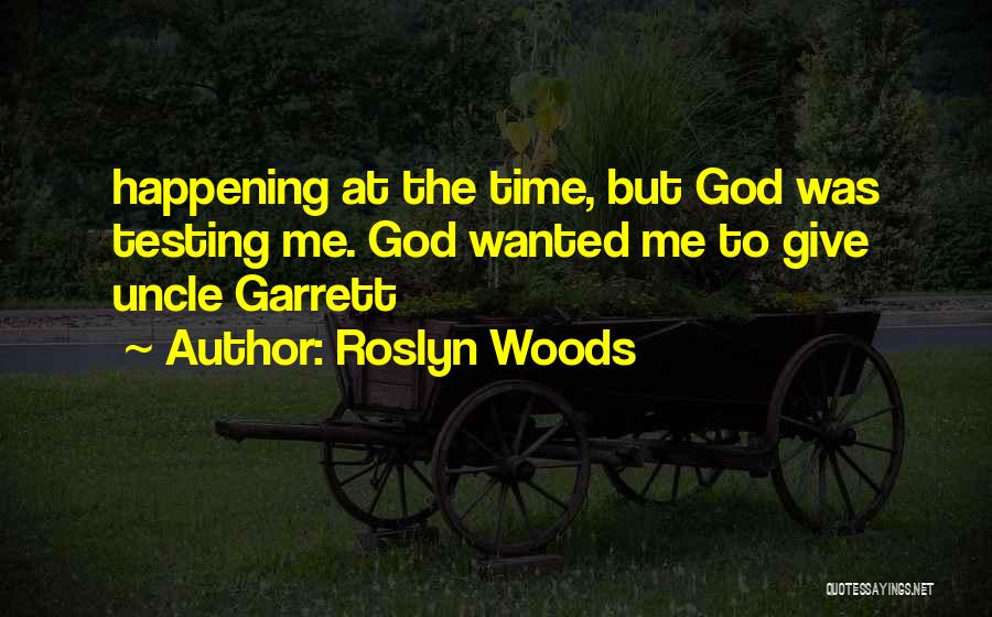 Roslyn Woods Quotes: Happening At The Time, But God Was Testing Me. God Wanted Me To Give Uncle Garrett