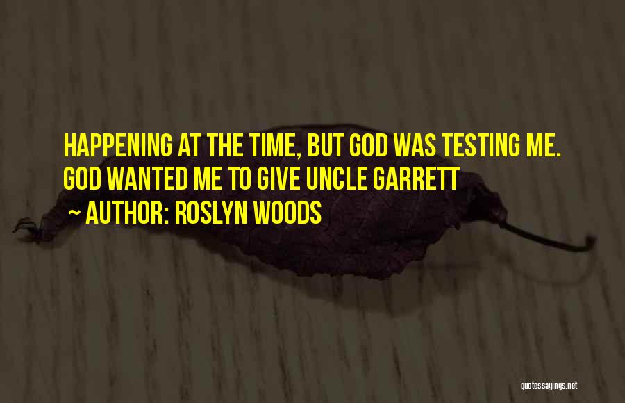 Roslyn Woods Quotes: Happening At The Time, But God Was Testing Me. God Wanted Me To Give Uncle Garrett