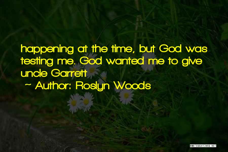 Roslyn Woods Quotes: Happening At The Time, But God Was Testing Me. God Wanted Me To Give Uncle Garrett