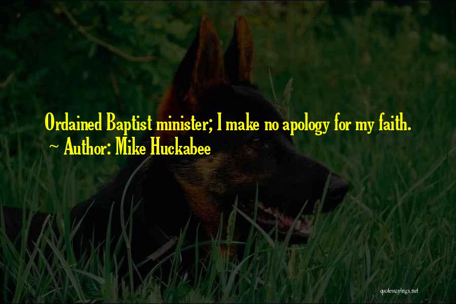 Mike Huckabee Quotes: Ordained Baptist Minister; I Make No Apology For My Faith.