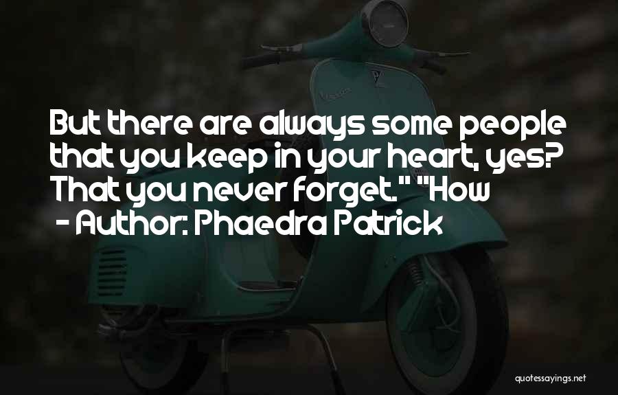 Phaedra Patrick Quotes: But There Are Always Some People That You Keep In Your Heart, Yes? That You Never Forget. How