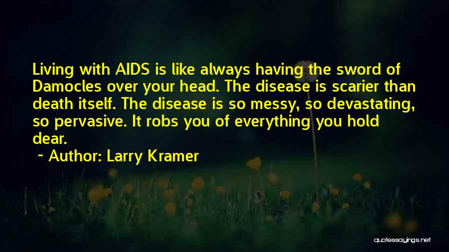 Larry Kramer Quotes: Living With Aids Is Like Always Having The Sword Of Damocles Over Your Head. The Disease Is Scarier Than Death