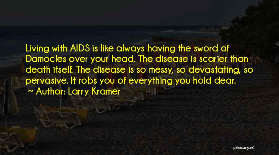 Larry Kramer Quotes: Living With Aids Is Like Always Having The Sword Of Damocles Over Your Head. The Disease Is Scarier Than Death