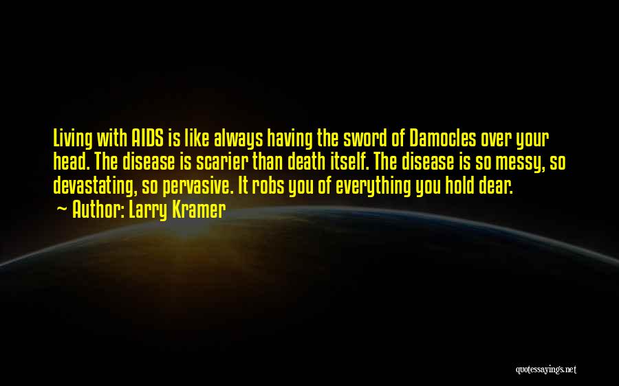 Larry Kramer Quotes: Living With Aids Is Like Always Having The Sword Of Damocles Over Your Head. The Disease Is Scarier Than Death