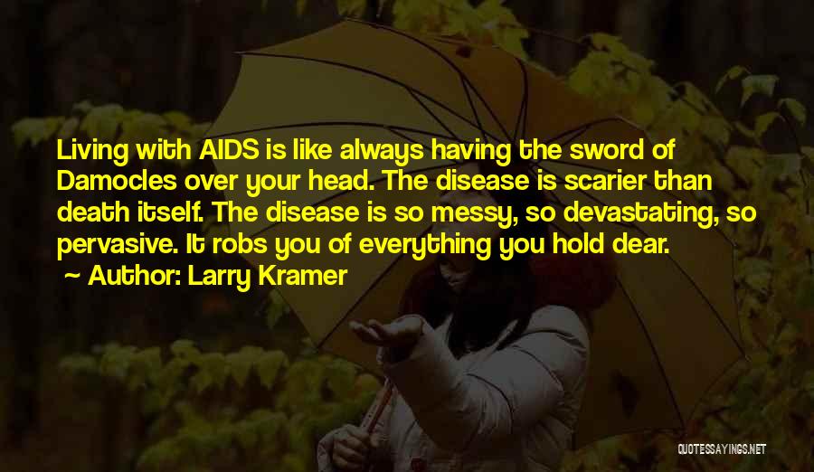 Larry Kramer Quotes: Living With Aids Is Like Always Having The Sword Of Damocles Over Your Head. The Disease Is Scarier Than Death