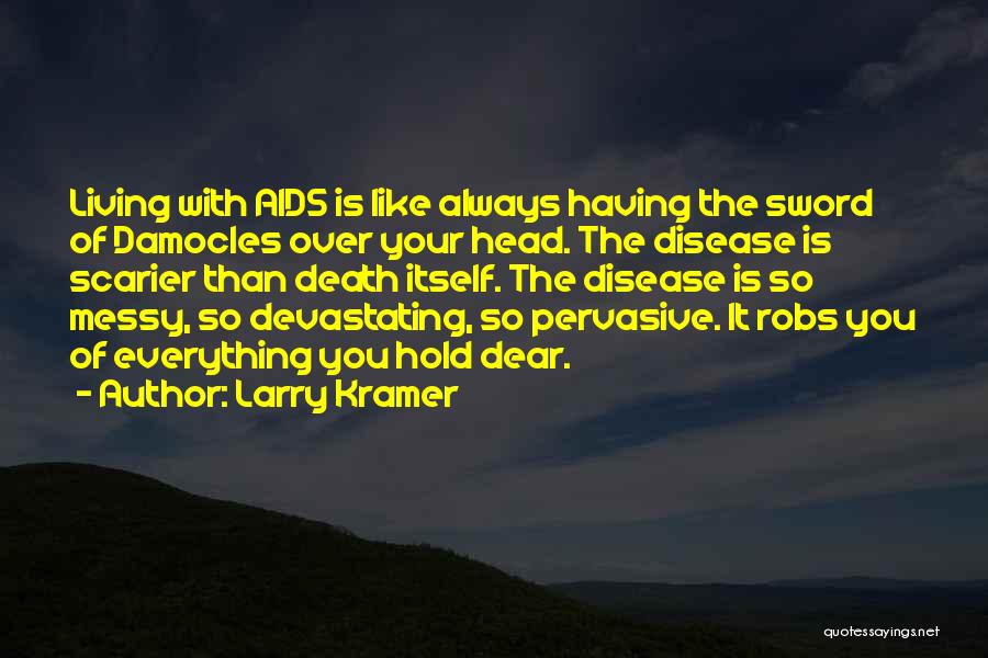 Larry Kramer Quotes: Living With Aids Is Like Always Having The Sword Of Damocles Over Your Head. The Disease Is Scarier Than Death