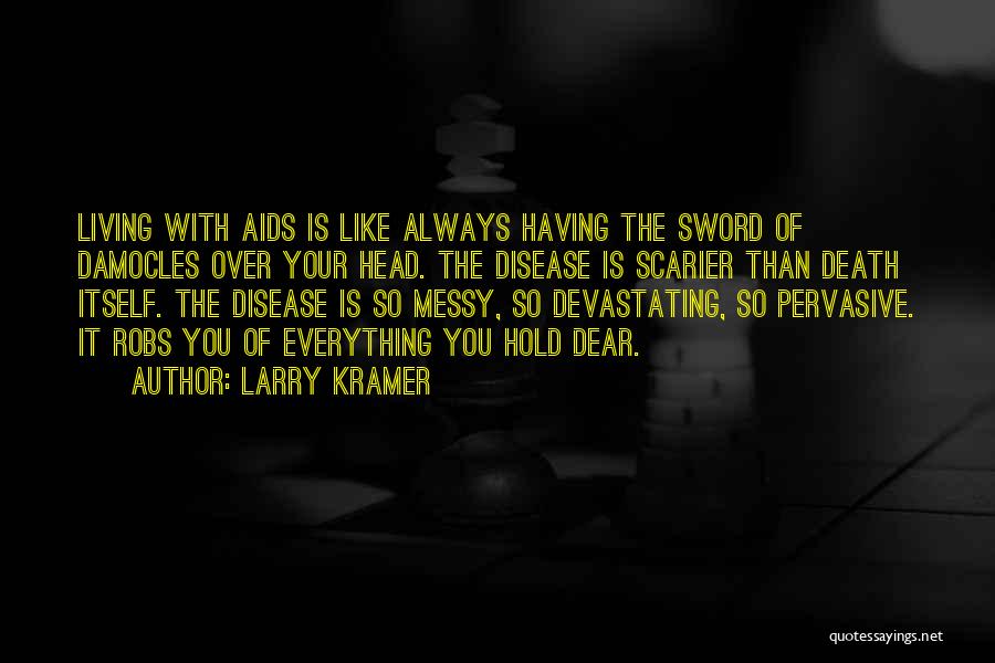 Larry Kramer Quotes: Living With Aids Is Like Always Having The Sword Of Damocles Over Your Head. The Disease Is Scarier Than Death